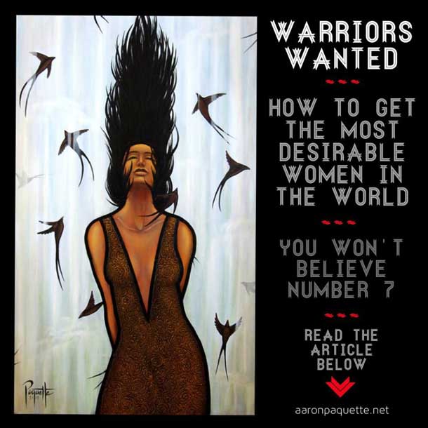 A warrior knows how to serve, how to listen, how to care for others and themselves. A warrior speaks their truth and acts from a place of integrity. A warrior protects life. Desireable women like real warriors