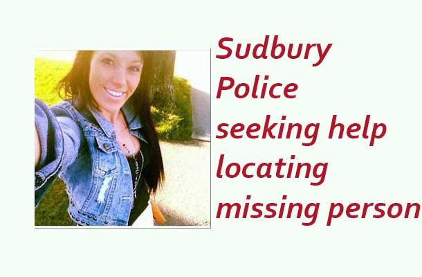 Sudbury Police are seeking the assistance of the public in locating a missing person