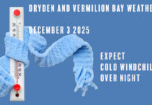 Dryden & Vermilion Bay Weather Outlook: Old Man Winter Hits the Gas Dryden & Vermilion Bay: brutal cold today (high −17, wind chill −34), clear and frigid tonight, snow 2–4 cm Thursday with gusty south winds. Frostbite risk