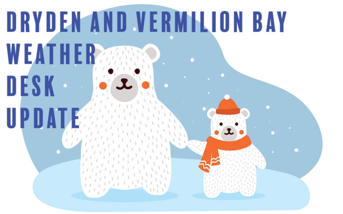 Dryden & Vermilion Bay: Snow near noon with blowing snow (5 cm). High −11, wind chill −32 this morning. Flurries tonight and Friday. Very cold weekend ahead.